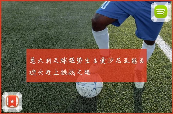 意大利足球强势出击爱沙尼亚能否迎头赶上挑战之路