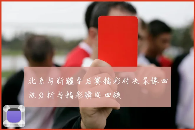 北京与新疆季后赛精彩对决录像回放分析与精彩瞬间回顾