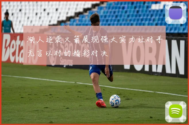 湖人逆袭火箭展现强大实力让对手无言以对的精彩对决
