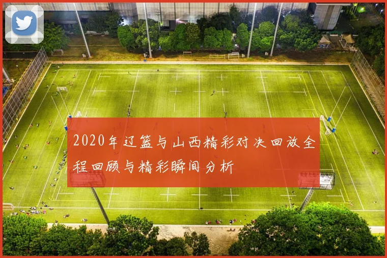 2020年辽篮与山西精彩对决回放全程回顾与精彩瞬间分析