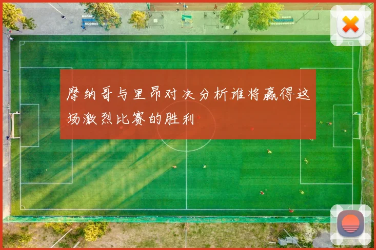 摩纳哥与里昂对决分析谁将赢得这场激烈比赛的胜利