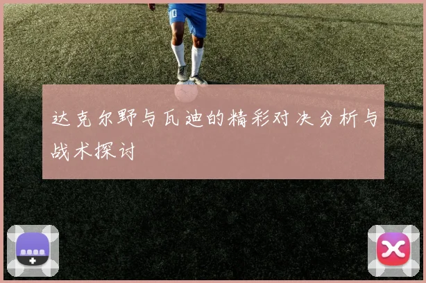 达克尔野与瓦迪的精彩对决分析与战术探讨