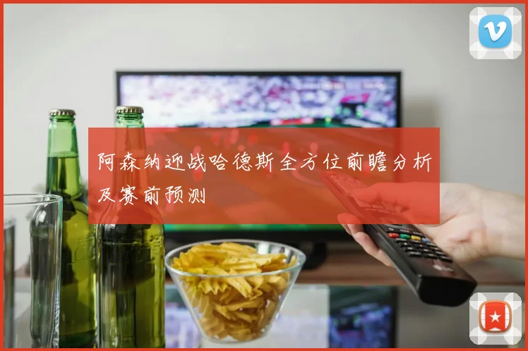 阿森纳迎战哈德斯全方位前瞻分析及赛前预测