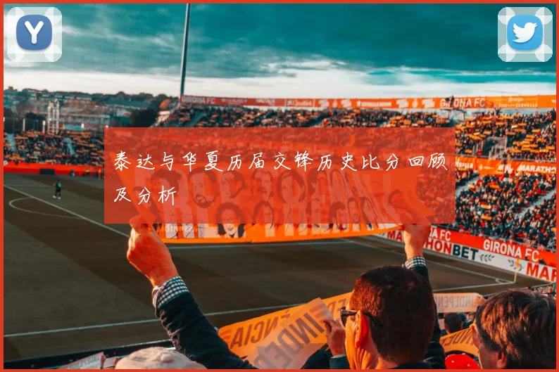 泰达与华夏历届交锋历史比分回顾及分析