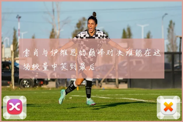 索肖与伊维恩的巅峰对决谁能在这场较量中笑到最后