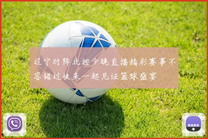 辽宁对阵北控今晚直播精彩赛事不容错过快来一起见证篮球盛宴