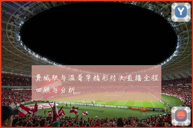 费城联与温哥华精彩对决直播全程回顾与分析