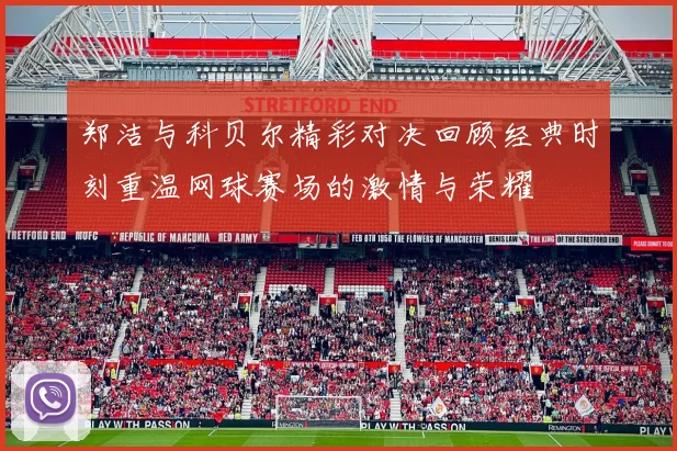 郑洁与科贝尔精彩对决回顾经典时刻重温网球赛场的激情与荣耀