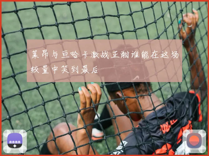 莱昂与亘哈卡激战正酣谁能在这场较量中笑到最后