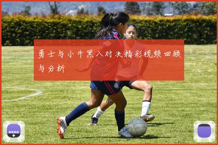 勇士与小牛黑八对决精彩视频回顾与分析