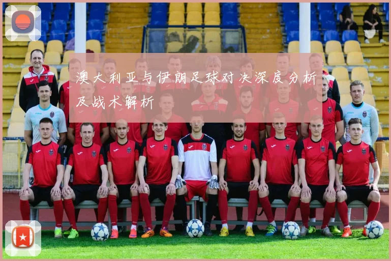澳大利亚与伊朗足球对决深度分析及战术解析
