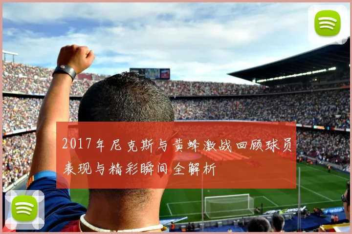 2017年尼克斯与黄蜂激战回顾球员表现与精彩瞬间全解析