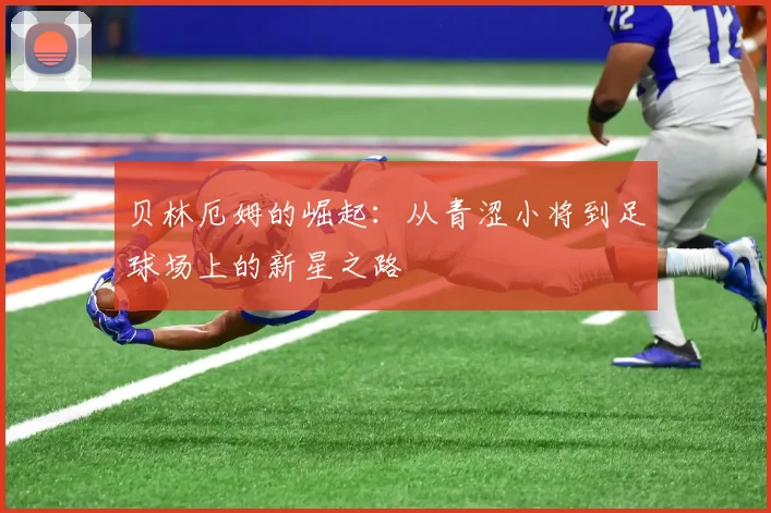 贝林厄姆的崛起：从青涩小将到足球场上的新星之路