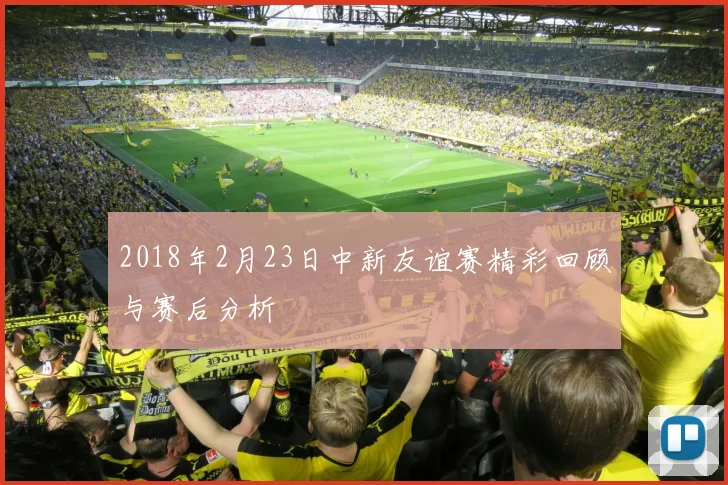 2018年2月23日中新友谊赛精彩回顾与赛后分析