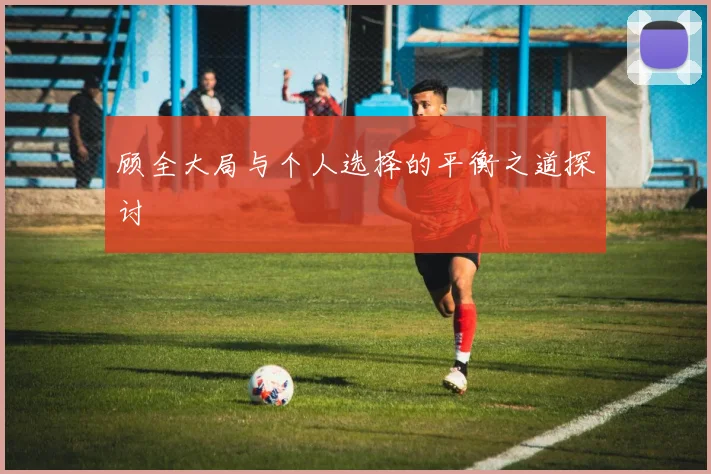 顾全大局与个人选择的平衡之道探讨