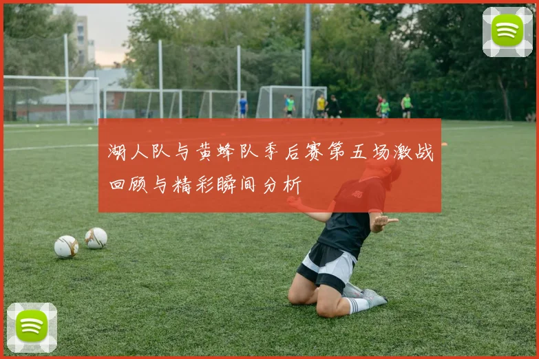 湖人队与黄蜂队季后赛第五场激战回顾与精彩瞬间分析