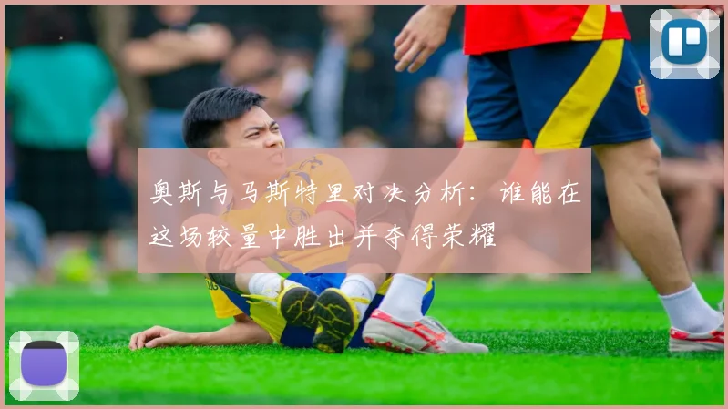 奥斯与马斯特里对决分析：谁能在这场较量中胜出并夺得荣耀